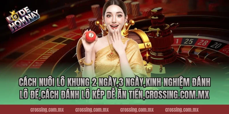 Cách nuôi lô khung 2 ngày,3 ngày,Kinh Nghiệm Đánh Lô Đề,Cách đánh lô kép dễ ăn tiền,leyla-najma.com