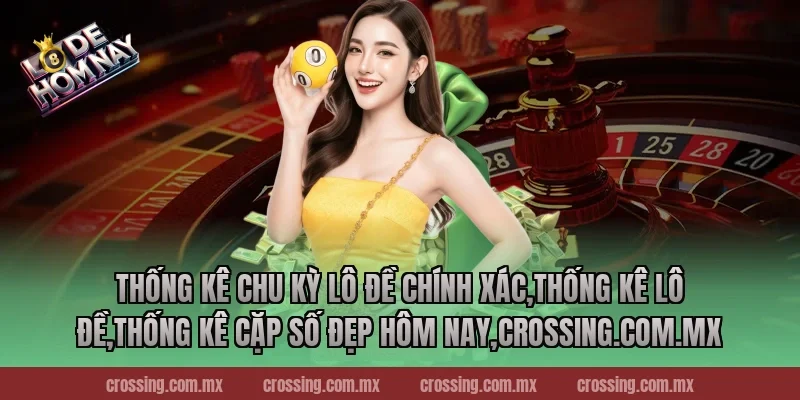 Thống kê chu kỳ lô đề chính xác,Thống Kê Lô Đề,Thống kê cặp số đẹp hôm nay,leyla-najma.com