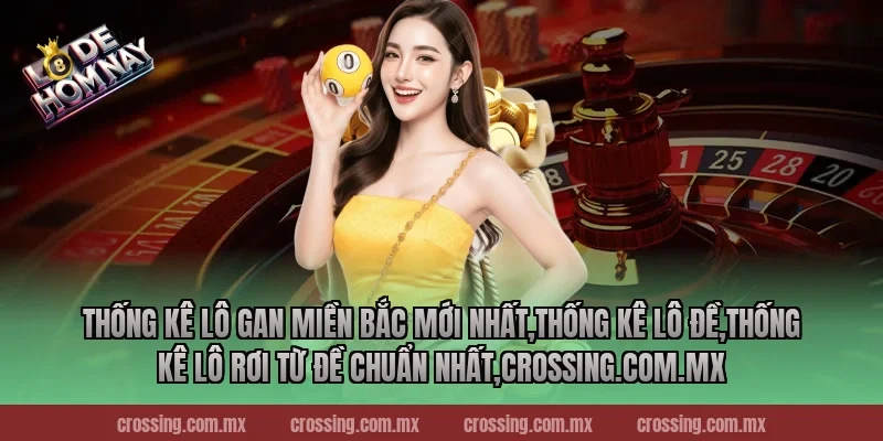 Thống kê lô gan miền Bắc mới nhất,Thống Kê Lô Đề,Thống kê lô rơi từ đề chuẩn nhất,leyla-najma.com
