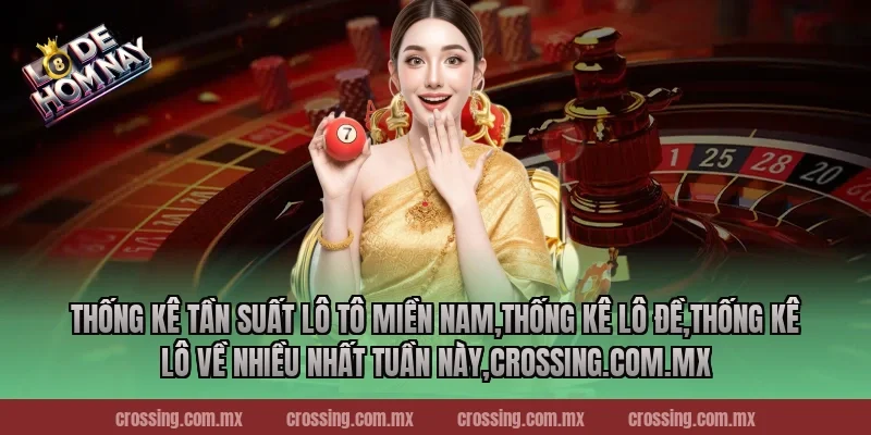 Thống kê tần suất lô tô miền Nam,Thống Kê Lô Đề,Thống kê lô về nhiều nhất tuần này,leyla-najma.com